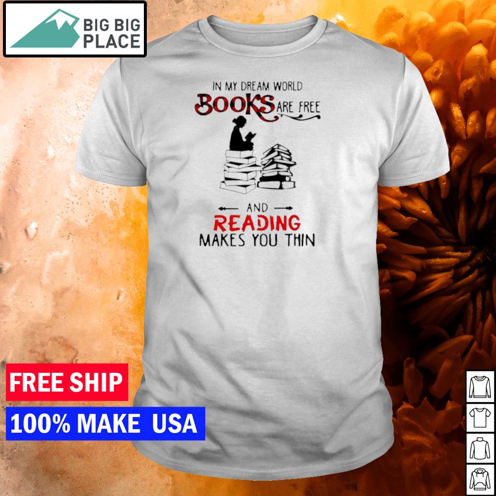 In My Dream World Books Are Free And Reading Makes You Thin Shirt Hoodie Sweater And Long Sleeve