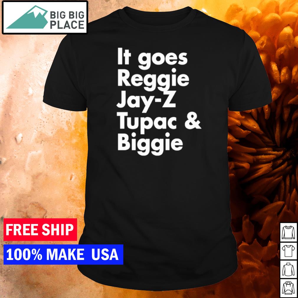 it goes reggie jay z tupac biggie shirt