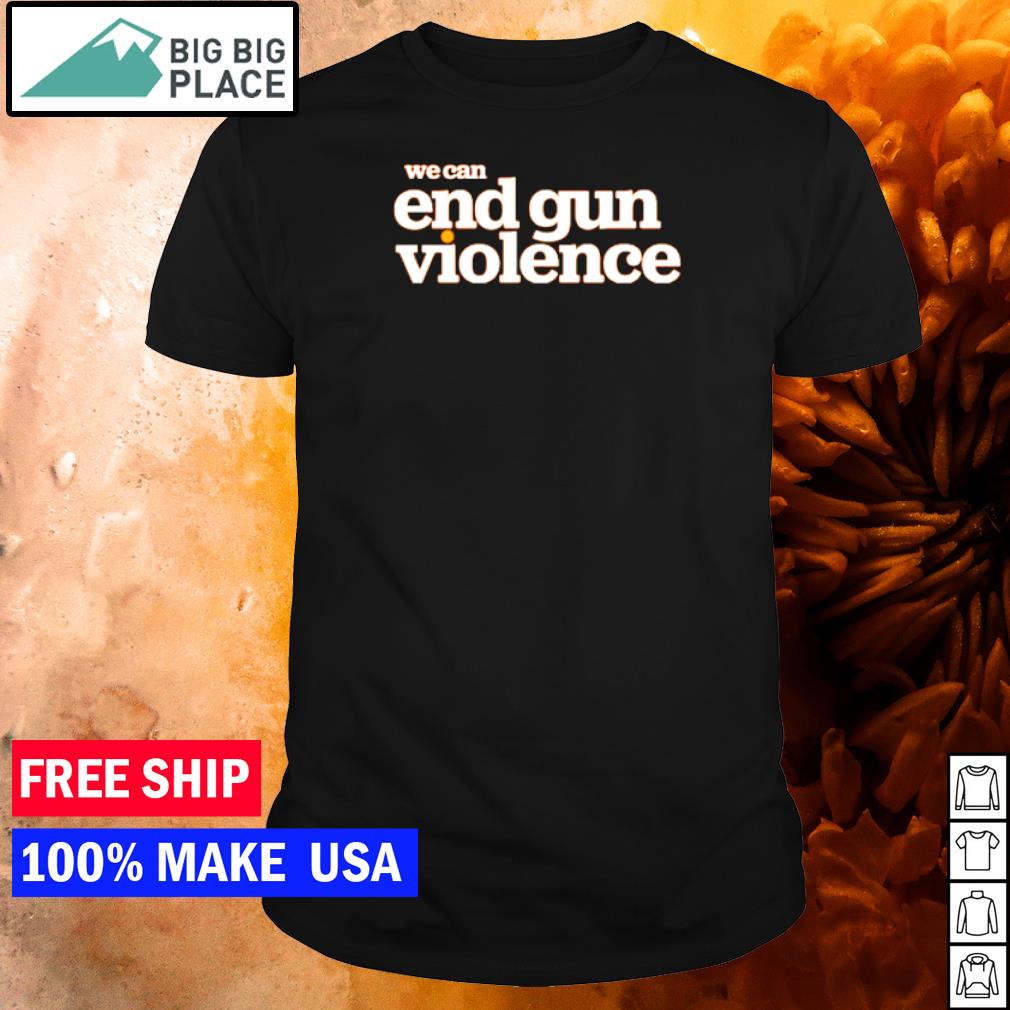 We can end gun violence shirt, hoodie, sweater and long sleeve