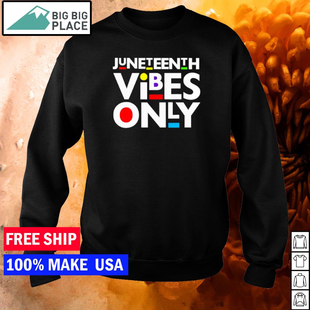 Juneteenth Vibes Only Shirt Hoodie Sweater And Long Sleeve