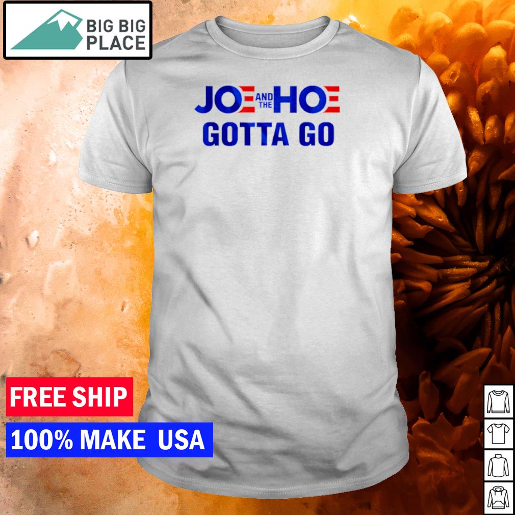 joe and the hoe gotta go t shirt