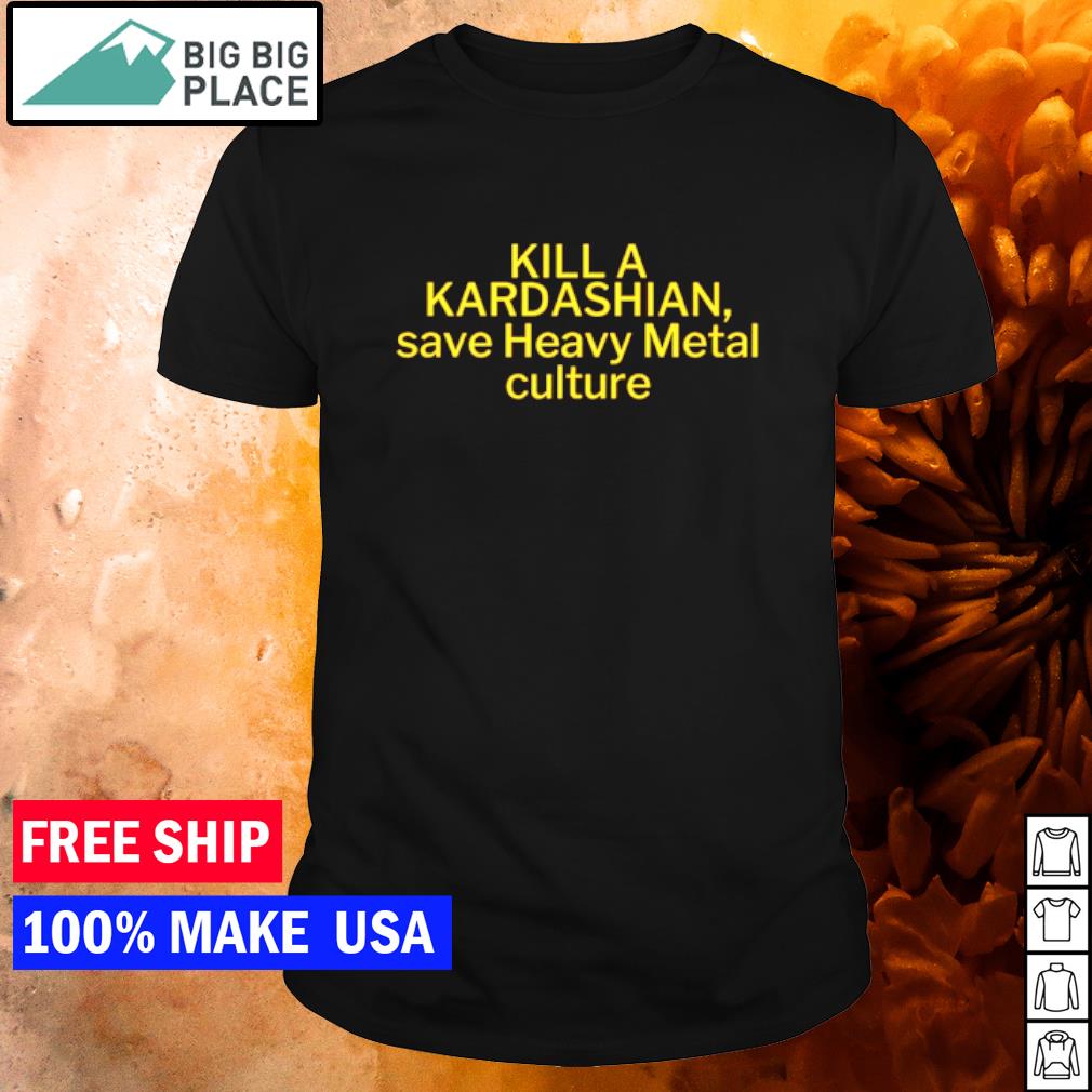 Best kill a Kardashian Save Heavy Metal shirt