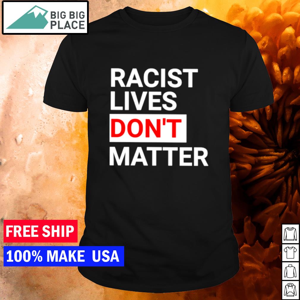 Nice racist Lives Don't Matter shirt