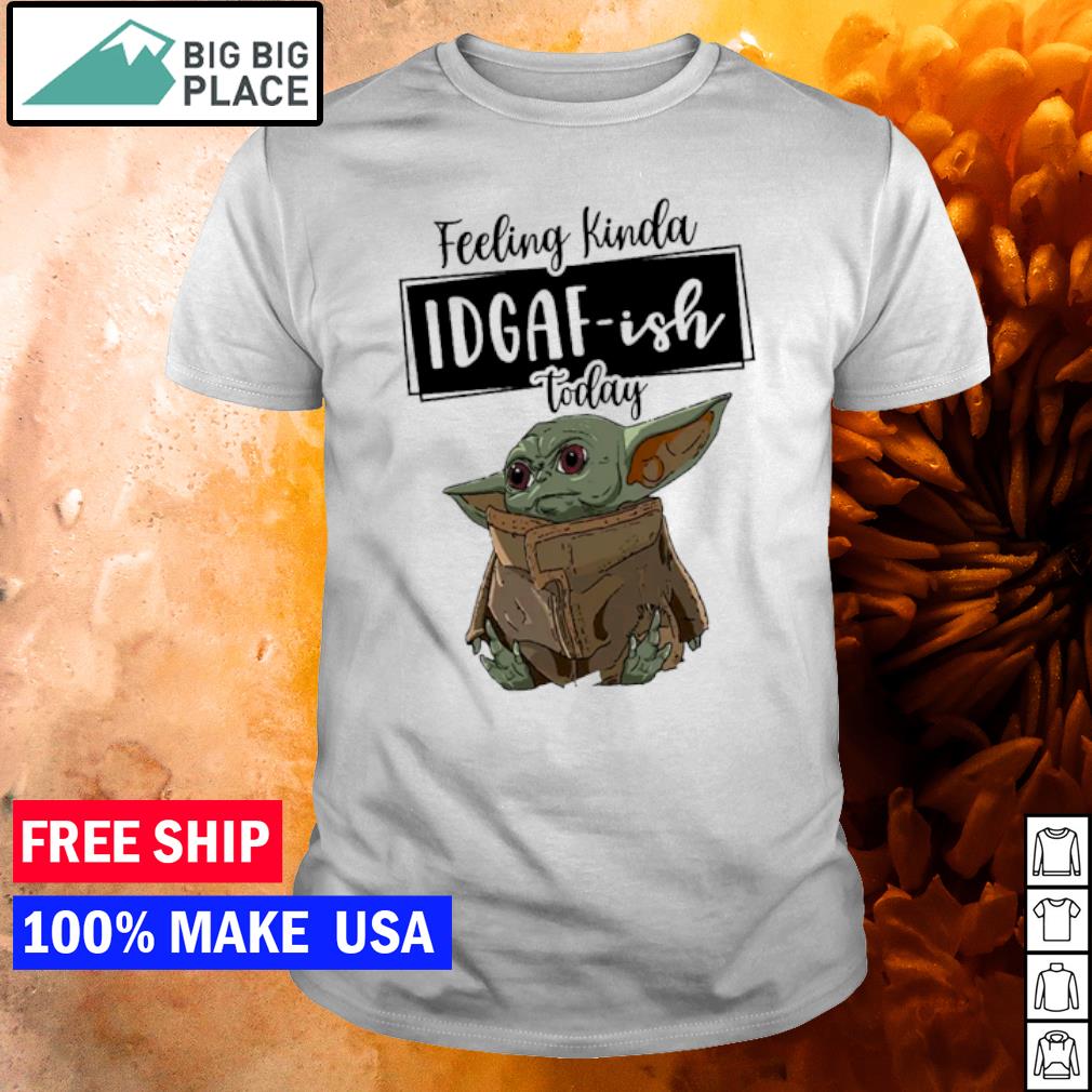 Original baby Yoda Feeling Kinda IDGAF-Ish Today shirt