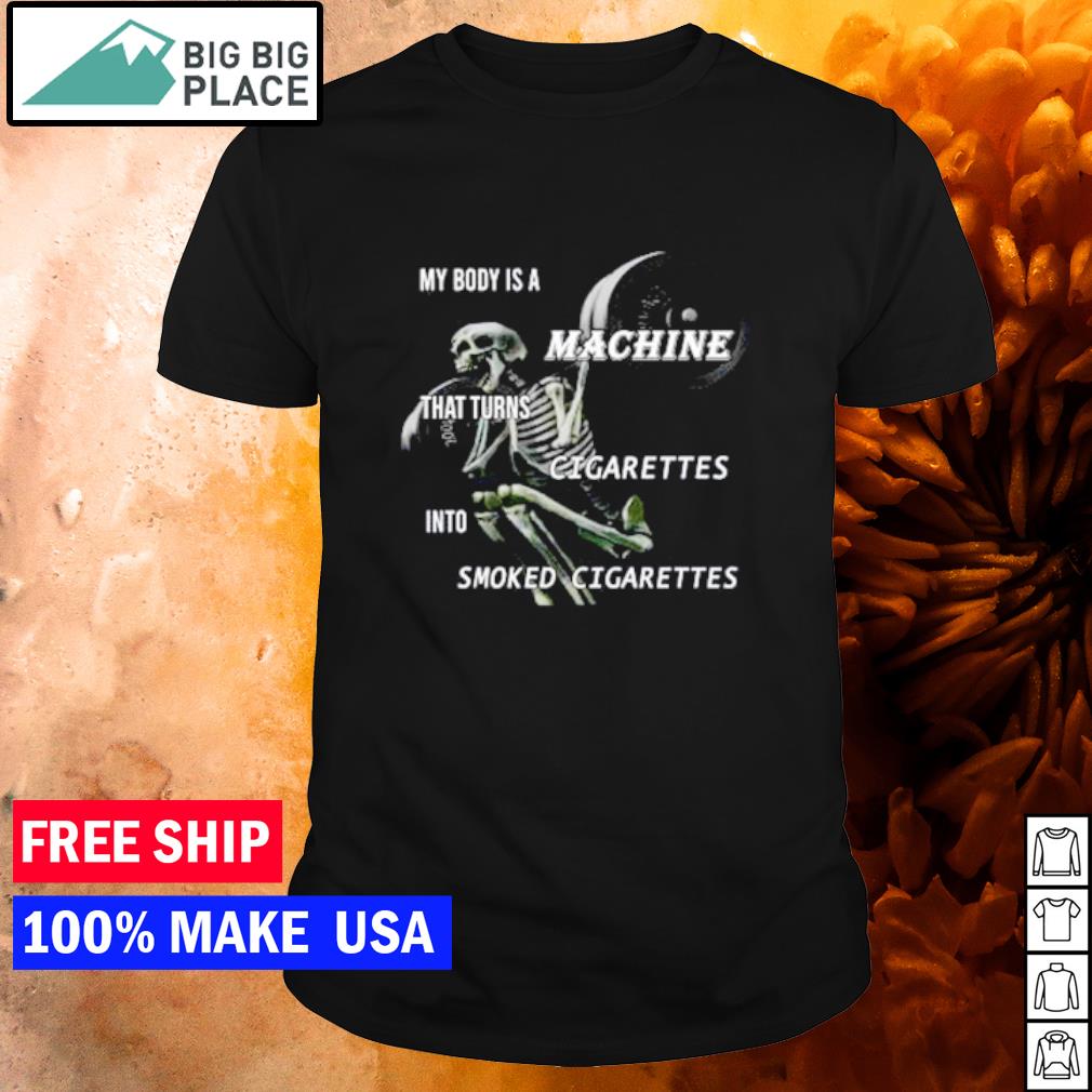 Premium my body is a machine that turns cigarettes into smoked cigarettes shirt