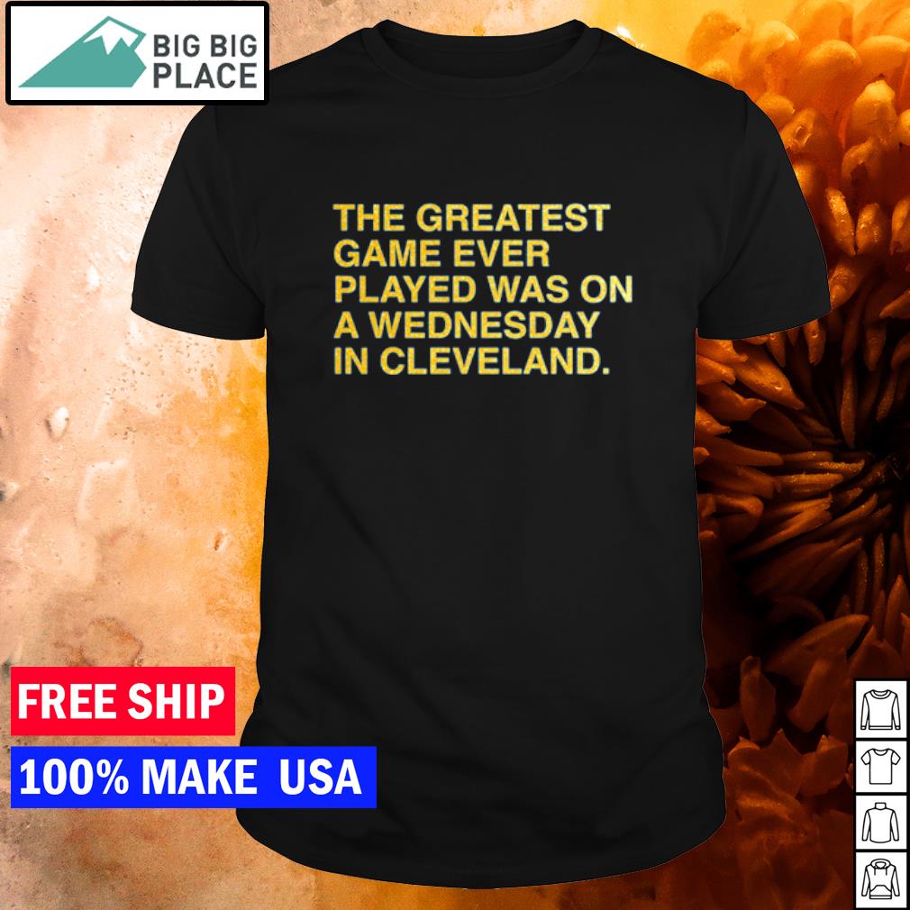 Top the greatest game ever played was on a wednesday in Cleveland shirt