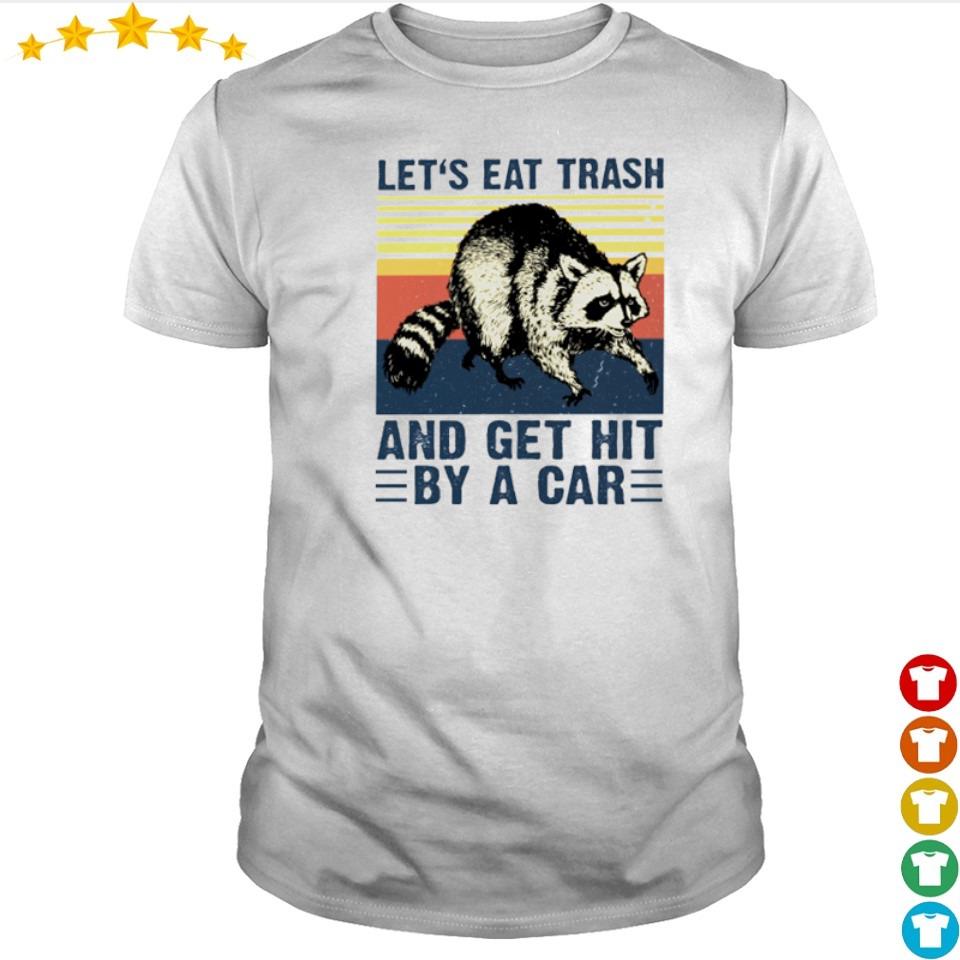 let's eat trash and get hit by a car shirt