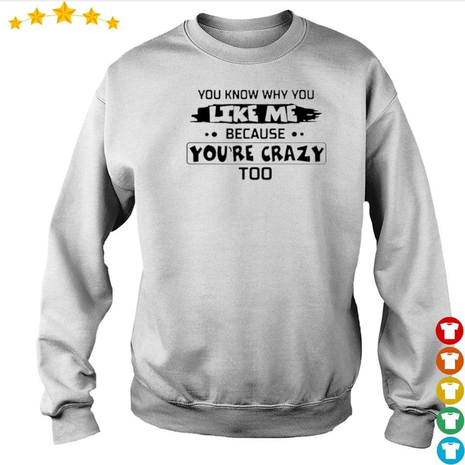 You know why you like me because you're crazy too shirt, hoodie ...