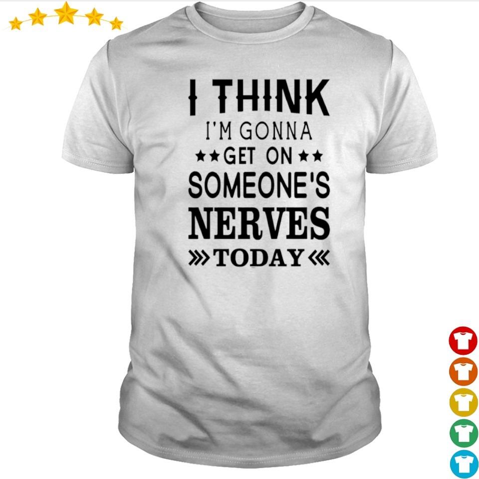 i-think-i-m-gonna-get-on-someone-s-nerves-today-shirt-hoodie-sweater