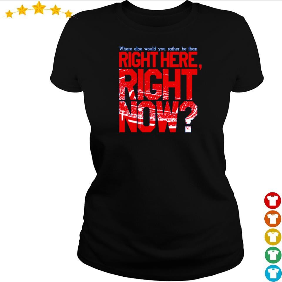 Where else would you rather be than right here right now shirt, hoodie ...